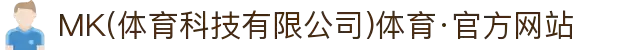 MK(体育科技有限公司)体育·官方网站
